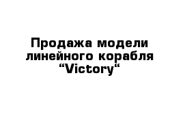 Продажа модели линейного корабля “Victory“